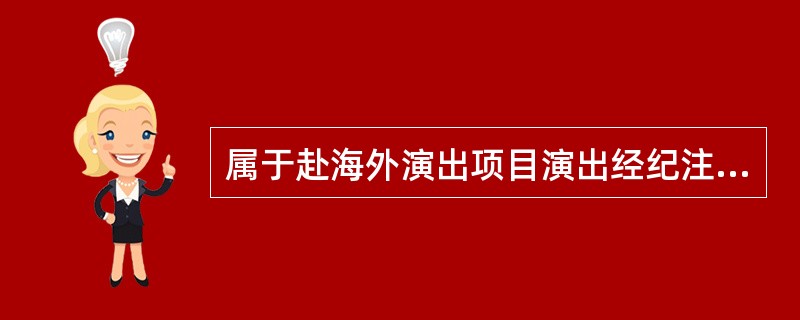 属于赴海外演出项目演出经纪注意事项的是( )。